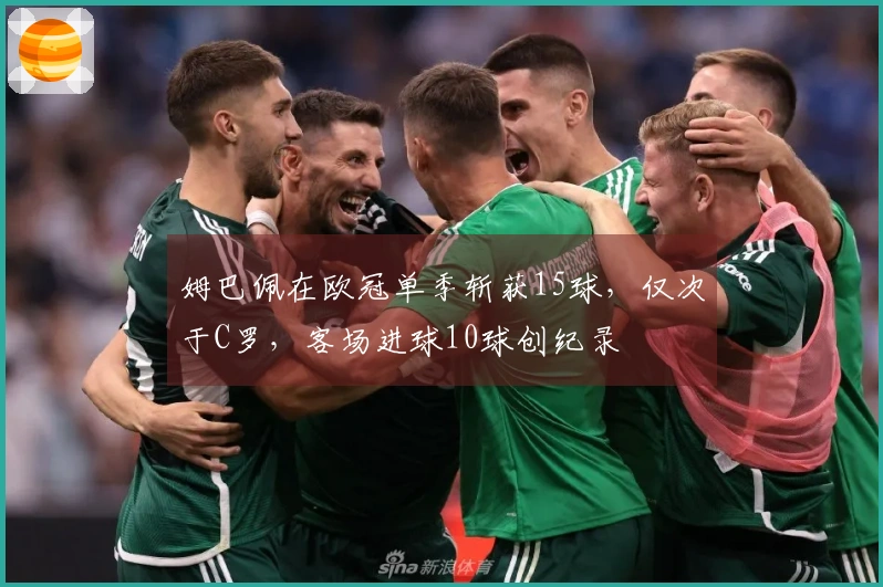 姆巴佩在欧冠单季斩获15球，仅次于C罗，客场进球10球创纪录