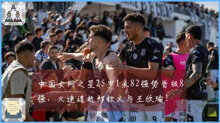 中国女网之星25岁1米82强势晋级8强，火速追赶郑钦文与王欣瑜！