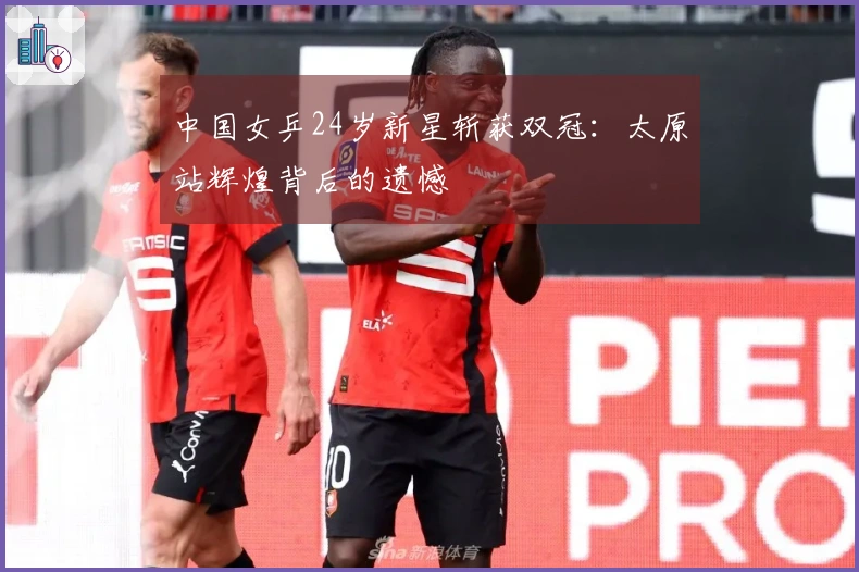 中国女乒24岁新星斩获双冠：太原站辉煌背后的遗憾