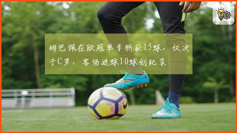 姆巴佩在欧冠单季斩获15球，仅次于C罗，客场进球10球创纪录