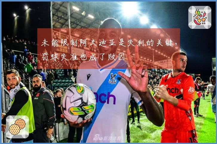 未能限制阿夫迪亚是失利的关键，罚球失准也成了败因
