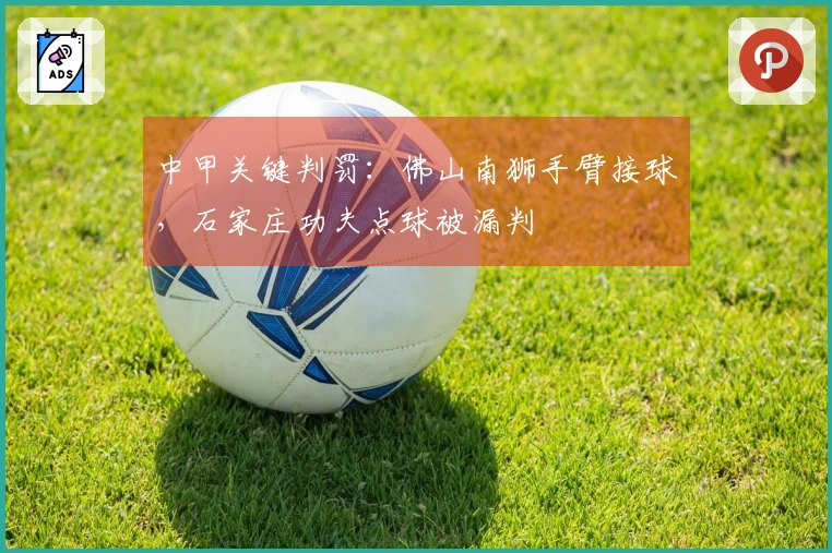 中甲关键判罚：佛山南狮手臂接球，石家庄功夫点球被漏判